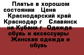 Платье в хорошом состоянии › Цена ­ 1 000 - Краснодарский край, Краснодар г., Славянск-на-Кубани г. Одежда, обувь и аксессуары » Женская одежда и обувь   